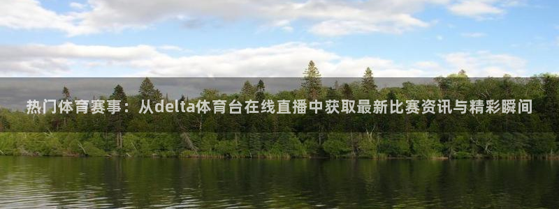 热门体育赛事：从delta体育台在线直播中获取最新比赛资讯与精彩瞬间
