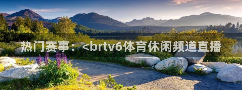 热门赛事：<brtv6体育休闲频道直播