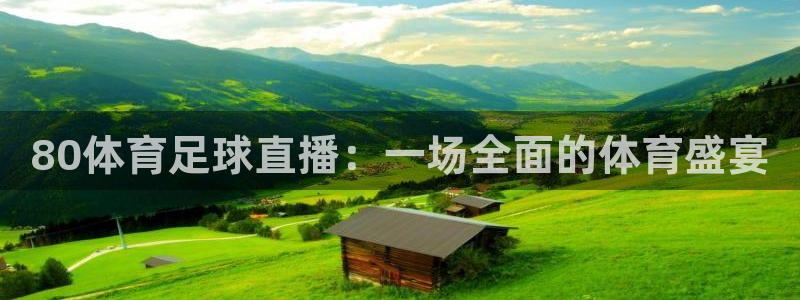 80体育足球直播：一场全面的体育盛宴
