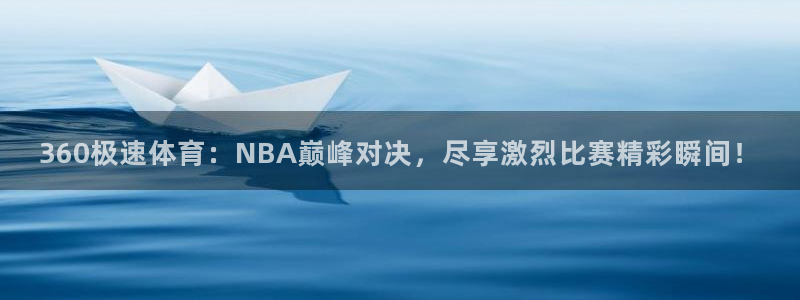 360极速体育：NBA巅峰对决，尽享激烈比赛精彩瞬间！