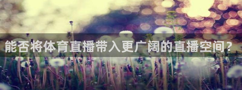 能否将体育直播带入更广阔的直播空间？